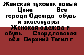 Женский пуховик новый › Цена ­ 6 000 - Все города Одежда, обувь и аксессуары » Женская одежда и обувь   . Свердловская обл.,Верхний Тагил г.